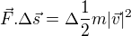 $\vec F . \Delta \vec s = \Delta \frac{1}{2}m |\vec v|^2$