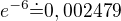 $e^{-6}\dot=0,002479$