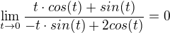 $\lim_{t\to0}\frac{t\cdot cos(t)+sin(t)}{-t\cdot sin(t)+2cos(t)}=0$