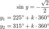 $\sin\,y=-\frac{\sqrt 2}{2}\\y_1=225^\circ+k\cdot 360^\circ\\y_2=315^\circ+k\cdot 360^\circ$