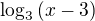 $\log_3{(x-3)}$