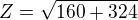 $Z = \sqrt{160 + 324}$