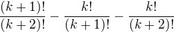 $\frac{(k+1)!}{(k+2)!} - \frac{k!}{(k+1)!} - \frac{k!}{(k+2)!}$