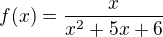 $f(x)=\frac{x}{x^{2}+5x+6}$
