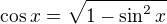$\cos{x}=\sqrt{1-\sin^2{x}}$