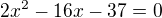 $2x^2-16x-37=0$