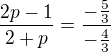 $\frac{2p-1}{2+p}=\frac{-\frac{5}{3}}{-\frac{4}{3}}$