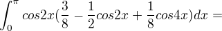 $\int_{0}^{\pi }cos2x(\frac{3}{8}-\frac{1}{2}cos2x+\frac{1}{8}cos4x)dx=$