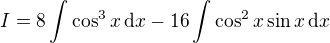 $I = 8 \int \cos^3 x \,\mathrm{d}x - 16 \int \cos^2 x \sin x \,\mathrm{d}x$