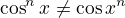 $\cos^nx\ne\cos x^n$