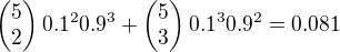 $\begin{pmatrix}5 \\ 2\end{pmatrix}0.1^2 0.9^3+\begin{pmatrix}5 \\ 3\end{pmatrix}0.1^3 0.9^2=0.081$