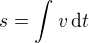 $s=\int_{}^{}v\,\text{d}t$