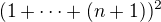 $(1+\cdots+(n+1))^2$
