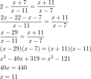 $2-\frac{x+7}{x-11}=\frac{x+11}{x-7}\nl\frac{2x-22-x-7}{x-11}=\frac{x+11}{x-7}\nl\frac{x-29}{x-11}=\frac{x+11}{x-7}\nl(x-29)(x-7)=(x+11)(x-11)\nlx^2-40x+319=x^2-121\nl40x=440\nlx=11$