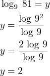 $\log_{9}\;81=y\nly=\frac{\log\,9^2}{\log\,9}\nly=\frac{2\,\log\,9}{\log\,9}\nly=2$