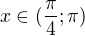$x\in( \frac{\pi }{4};\pi )$