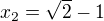 $x_2=\sqrt 2-1$