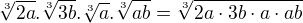 $\sqrt[3]{2a} . \sqrt[3]{3b} . \sqrt[3]{a} . \sqrt[3]{ab}=\sqrt[3]{2a\cdot 3b\cdot a\cdot ab}$