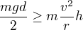 $\frac{mgd}2\ge m\frac{v^2}rh$