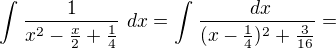 $\int_{}^{}\frac{1}{x^{2}-\frac{x}{2}+\frac{1}{4}}\ dx=\int_{}^{}\frac{\ dx}{(x-\frac{1}{4})^{2}+\frac{3}{16}}=$