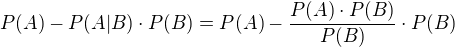 $P(A) - P(A|B) \cdot P(B) = P(A) - \frac{P(A) \cdot P(B)}{P(B)} \cdot P(B)$