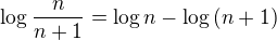 $\log{\frac{n}{n+1}}=\log{n}-\log{\left(n+1\right)}$