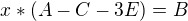 $x*(A-C-3E)=B $