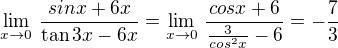 $\lim_{x\to 0}\,\frac{sin x + 6x}{\tan 3x - 6x}=\lim_{x\to 0}\,\frac{cos x + 6}{\frac{3}{cos^2 x} - 6}=-\frac{7}{3}$