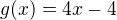 $g(x)=4x-4$