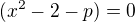 $(x^2-2-p) = 0$