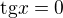 $\text{tg}x=0$