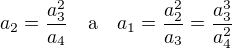 $a_2=\frac{a_3^2}{a_4}\quad\mathrm{a}\quad a_1=\frac{a_2^2}{a_3}=\frac{a_3^3}{a_4^2}$