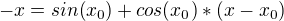$-x = sin(x_{0}) + cos(x_{0})*(x-x_{0})$