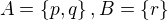 $A=\{p,q\},B=\{r\}$