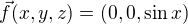 $\vec{f}(x,y,z)=(0,0,\sin x)$