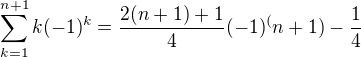 $\sum_{k=1}^{n+1}k(-1)^k=\frac{2(n+1)+1}{4}(-1)^(n+1)-\frac{1}{4}$
