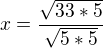 $x=\frac{\sqrt{33*5}}{\sqrt{5*5}}$