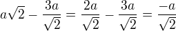 $a\sqrt{2}-\frac{3a}{\sqrt{2}}=\frac{2a}{\sqrt{2}}-\frac{3a}{\sqrt{2}}=\frac{-a}{\sqrt{2}}$