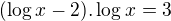 $(\log_{}x-2).\log_{}x=3$