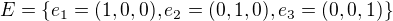 $E = \{e_1=(1,0,0),e_2=(0,1,0),e_3=(0,0,1)\}$