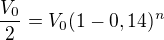 $\frac{V_0}2=V_0(1-0,14)^n$