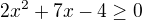 $2x^{2}+7x-4\ge 0$