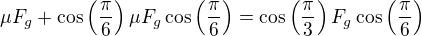 $\mu F_g +\cos \left( \frac{\pi}{6}\right)\mu F_g \cos \left(\frac{\pi}{6}\right) =\cos \left( \frac{\pi}{3}\right)F_g \cos \left(\frac{\pi}{6}\right)$