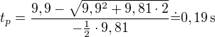 $t_p=\frac{9,9-\sqrt{9,9^2+9,81\cdot2}}{-\frac12\cdot9,81}\dot=0,19\operatorname{s}$
