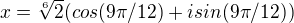 $x=\sqrt[6]{2}(cos( 9\pi /12)+isin(9\pi /12))$