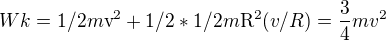 $Wk =1/2 m\mathrm{v}^{2}+1/2*1/2m\mathrm{R}^{2}(v/R)=\frac{3}{4}mv^{2}$