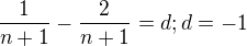 $\frac{1}{n+1} - \frac{2}{n+1} = d ; d=-1 $