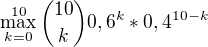 $ \max_{k=0}^{10}\binom{10}{k}0,6^k*0,4^{10-k}$