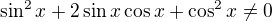 $\sin^2x+2\sin x\cos x +\cos^2 x\ne 0$