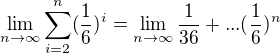 $\lim_{n\to\infty}\sum_{i=2}^{n}(\frac{1}{6})^{i}=\lim_{n\to\infty}\frac{1}{36}+...(\frac{1}{6})^{n}$